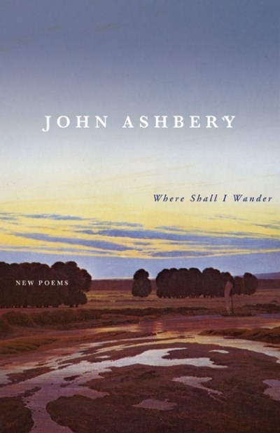 John Ashbery/Where Shall I Wander@New Poems